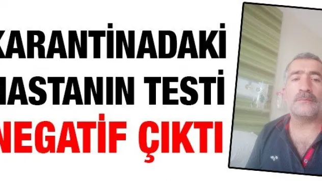 KARANTİNADAKİ HASTANIN TESTİ NEGATİF ÇIKTI