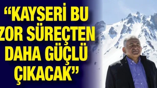 'Kayseri bu zor süreçten daha güçlü çıkacak'
