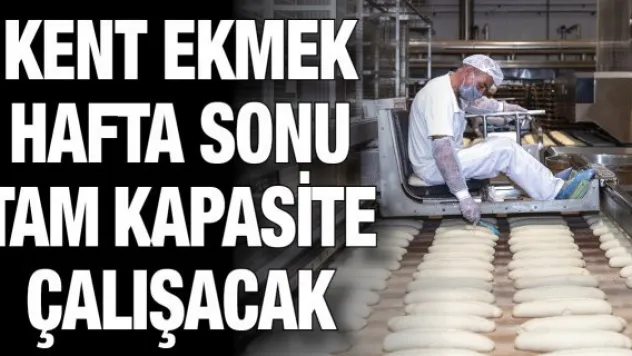 KENT EKMEK HAFTA SONU TAM KAPASİTE ÇALIŞACAK