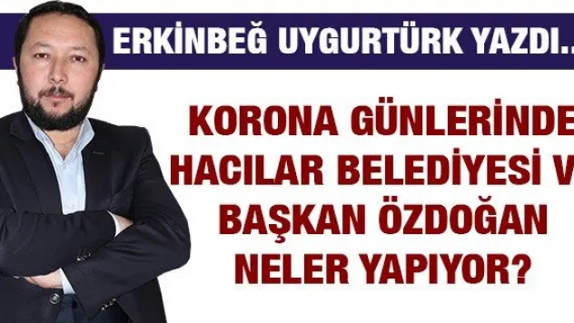 Korona Günlerinde Hacılar Belediyesi ve Başkan Özdoğan Neler Yapıyor?