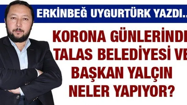 Korona Günlerinde Talas Belediyesi ve Başkan Yalçın Neler Yapıyor?