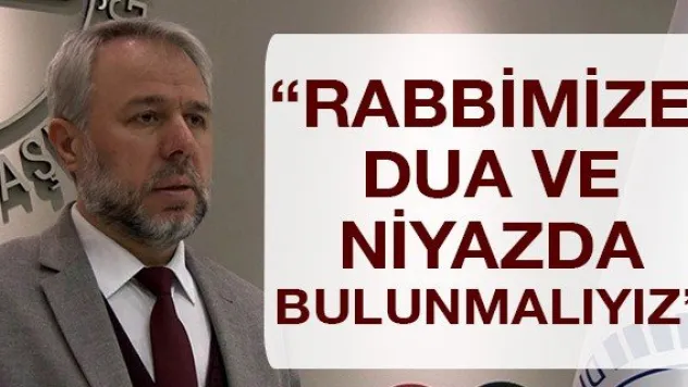 'Rabbimize dua ve niyazda bulunmalıyız'