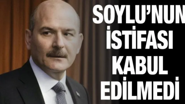 Soylu'nun istifası kabul edilmedi