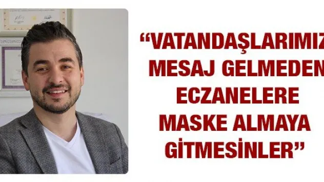 'Vatandaşlarımız mesaj gelmeden eczanelere maske almaya gitmesinler'