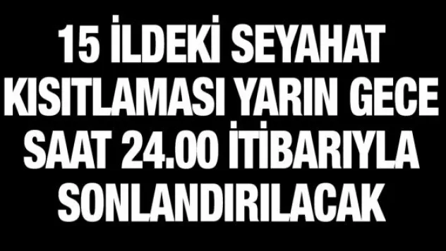 15 ildeki seyahat kısıtlaması yarın gece saat 24.00 itibarıyla sonlandırılacak