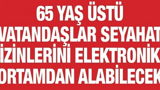 65 yaş üstü vatandaşlar seyahat izinlerini elektronik ortamdan alabilecek