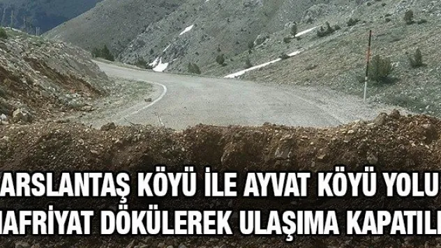 Arslantaş köyü ile Ayvat köyü yolu hafriyat dökülerek ulaşıma kapatıldı