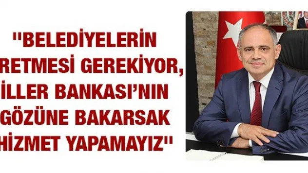 &quotBelediyelerin üretmesi gerekiyor, İller Bankası'nın gözüne bakarsak hizmet yapamayız&quot