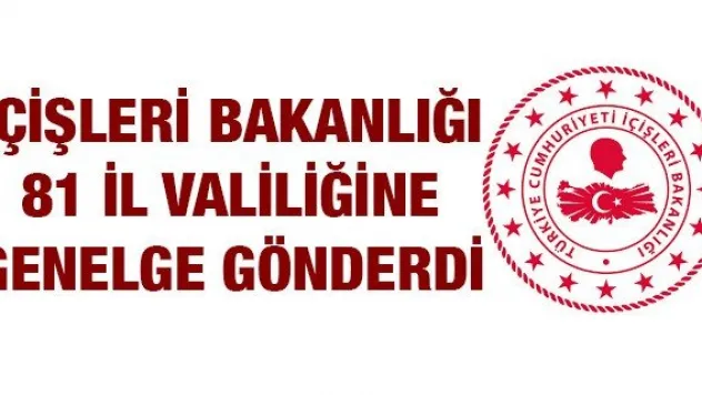 İÇİŞLERİ BAKANLIĞI 81 İL VALİLİĞİNE GENELGE GÖNDERDİ  