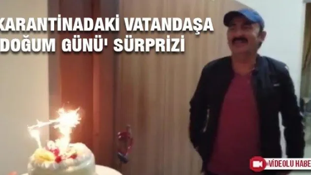 Karantinadaki vatandaşa 'Doğum günü' sürprizi