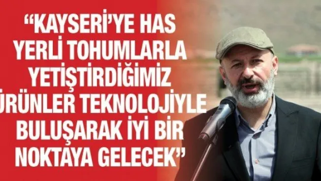 'Kayseri'ye has yerli tohumlarla yetiştirdiğimiz ürünler teknolojiyle buluşarak iyi bir noktaya gelecek'