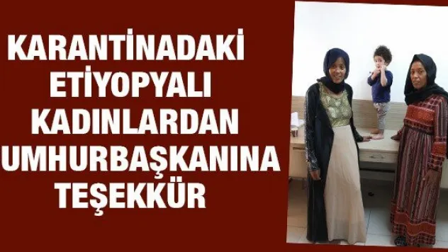 Kayseri'de karantinadaki Etiyopyalı kadınlardan Cumhurbaşkanına teşekkür