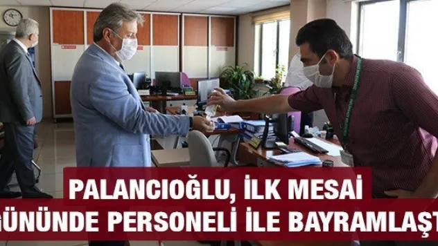 Palancıoğlu, ilk mesai gününde personeli ile bayramlaştı