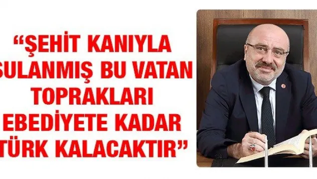 'Şehit kanıyla sulanmış bu vatan toprakları ebediyete kadar Türk kalacaktır'
