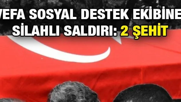 Vefa Sosyal Destek ekibine silahlı saldırı: 2 şehit