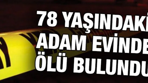 78 yaşındaki adam evinde ölü bulundu