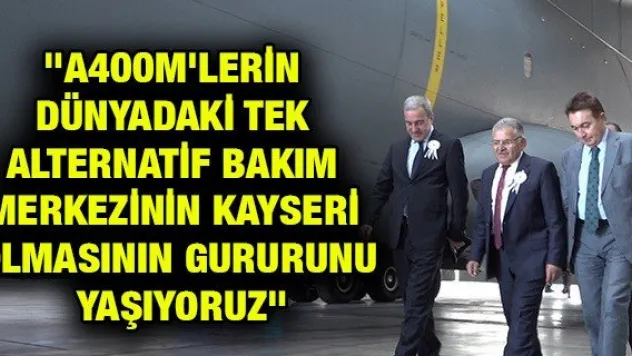 &quotA400M'lerin dünyadaki tek alternatif bakım merkezinin Kayseri olmasının haklı gururunu yaşıyoruz&quot