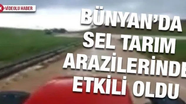 Bünyan'da sel tarım arazilerinde etkili oldu