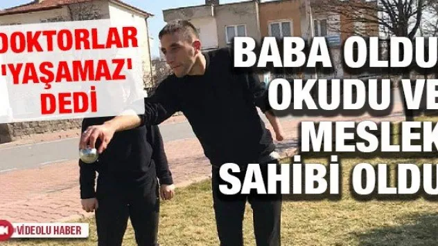 Doktorlar 'Yaşamaz' dedi baba oldu, okudu ve meslek sahibi oldu