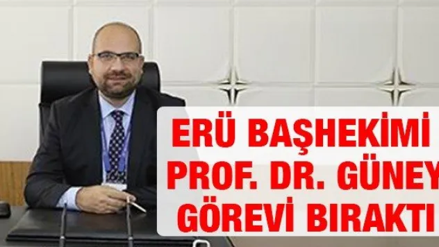 ERÜ Başhekimi Prof. Dr. Güney görevi bıraktı
