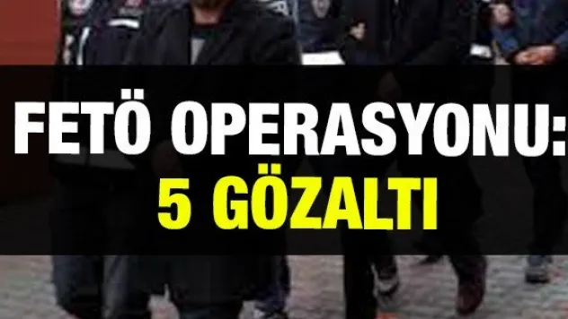 FETÖ operasyonu: 5 gözaltı