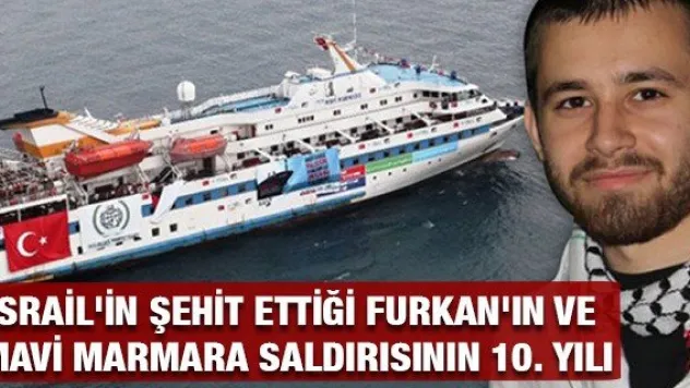 İSRAİL'İN ŞEHİT ETTİĞİ FURKAN'IN VE MAVİ MARMARA SALDIRISININ 10. YILI