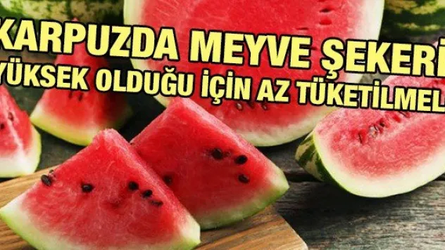 Karpuzda meyve şekeri yüksek olduğu için az tüketilmeli