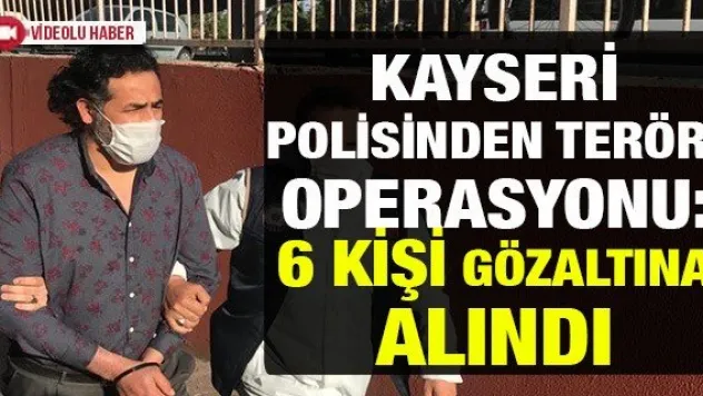Kayseri polisinden terör operasyonu: 6 kişi gözaltına alındı