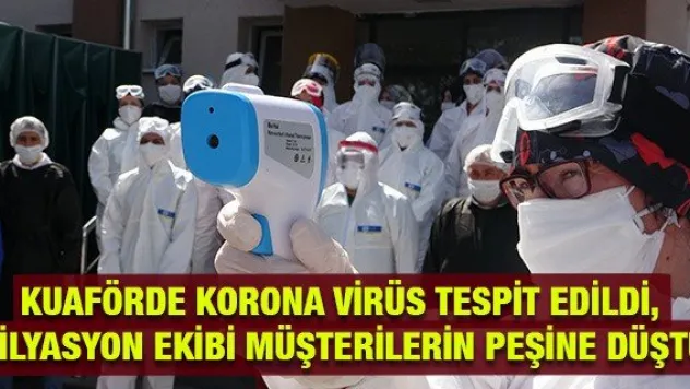 Kuaförde korona virüs tespit edildi, filyasyon ekibi müşterilerin peşine düştü