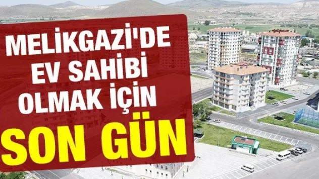 Melikgazi'de ev sahibi olmak için son gün