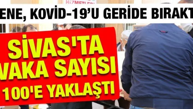 SİVAS'TA VAKA SAYISI 100'E YAKLAŞTI