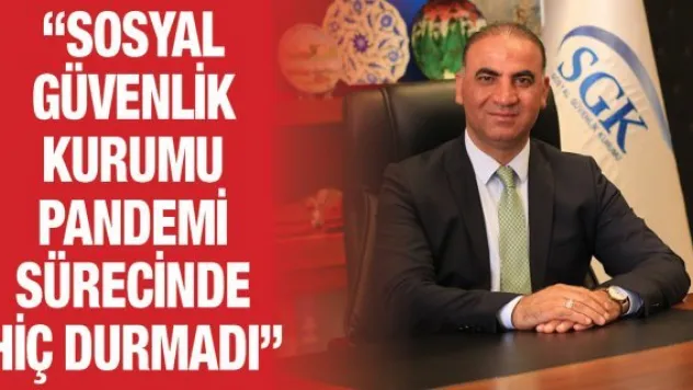 'Sosyal Güvenlik Kurumu pandemi sürecinde hiç durmadı'