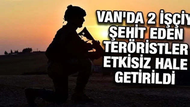 Van'da 2 işçiyi şehit eden teröristler etkisiz hale getirildi