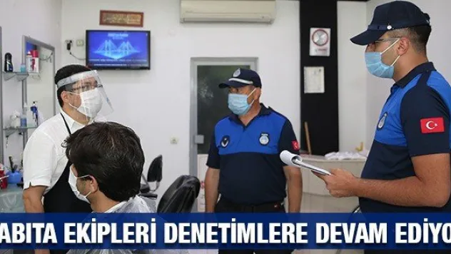 Zabıta ekipleri denetimlere devam ediyor
