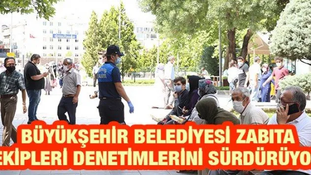 Büyükşehir belediyesi zabıta ekipleri denetimlerini sürdürüyor
