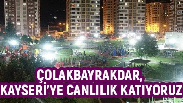 Çolakbayrakdar, &quotKayseri'ye canlılık katıyoruz&quot