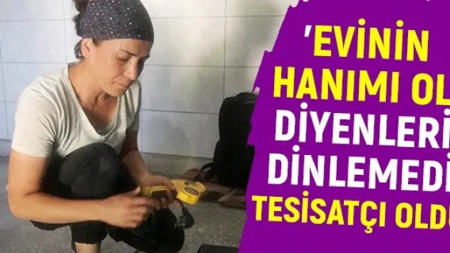 'Evinin hanımı ol' diyenleri dinlemedi tesisatçı oldu