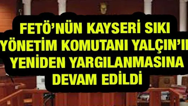 FETÖ'nün Kayseri Sıkı Yönetim Komutanı Yalçın'ın yeniden yargılanmasına devam edildi