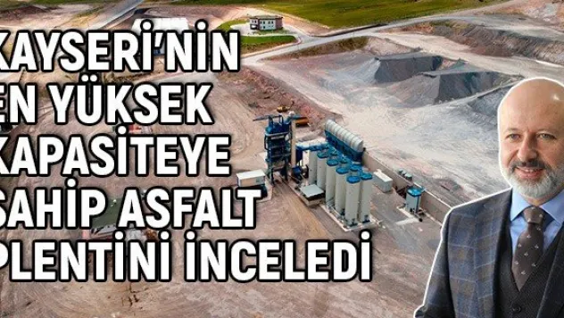 Kayseri'nin En Yüksek Kapasiteye Sahip Asfalt Plentini İnceledi