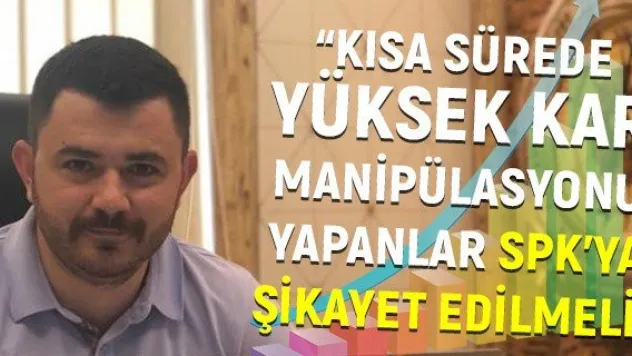 'Kısa sürede yüksek kar manipülasyonu yapanlar SPK'ya şikayet edilmeli'