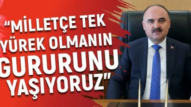 'Milletçe tek yürek olmanın gururunu yaşıyoruz'
