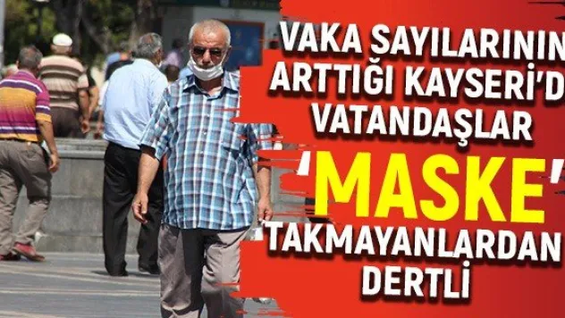 Vaka sayılarının arttığı Kayseri'de vatandaşlar 'maske' takmayanlardan dertli