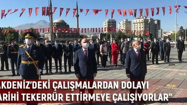 'Akdeniz'deki çalışmalardan dolayı tarihi tekerrür ettirmeye çalışıyorlar'