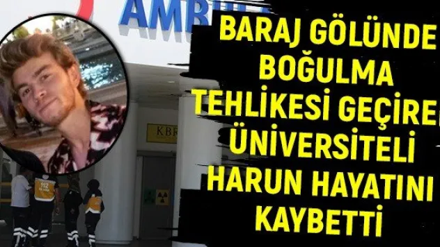 Baraj gölünde boğulma tehlikesi geçiren üniversiteli Harun hayatını kaybetti