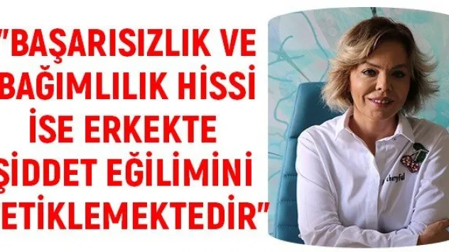 &quotBaşarısızlık ve bağımlılık hissi ise erkekte şiddet eğilimini tetiklemektedir&quot