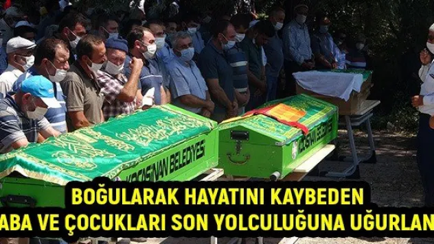 Boğularak hayatını kaybeden baba ve çocukları son yolculuğuna uğurlandı
