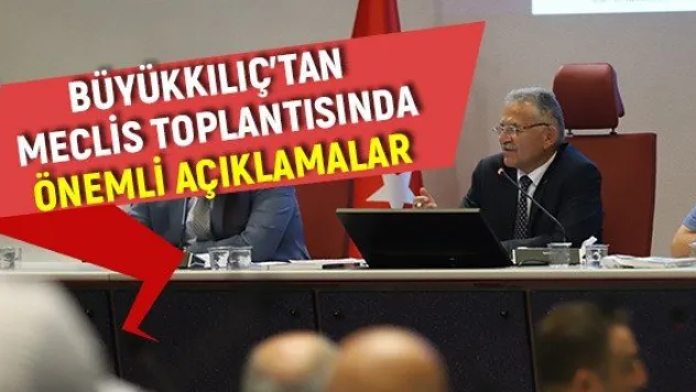 Büyükkılıç'tan meclis toplantısında önemli açıklamalar