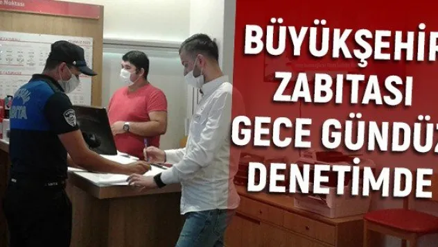 Büyükşehir zabıtası gece gündüz denetimde