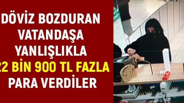 Döviz bozduran vatandaşa yanlışlıkla 22 bin 900 TL fazla para verdiler