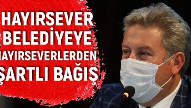 Hayırsever belediyeye hayırseverlerden şartlı bağış